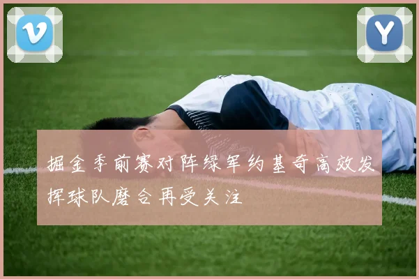 掘金季前赛对阵绿军约基奇高效发挥球队磨合再受关注