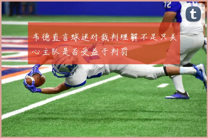 韦德直言球迷对裁判理解不足只关心主队是否受益于判罚