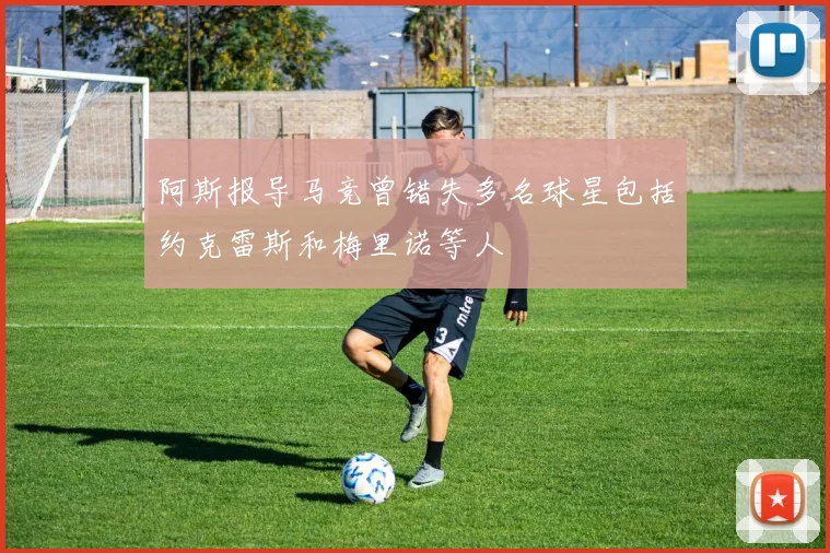 阿斯报导马竞曾错失多名球星包括约克雷斯和梅里诺等人