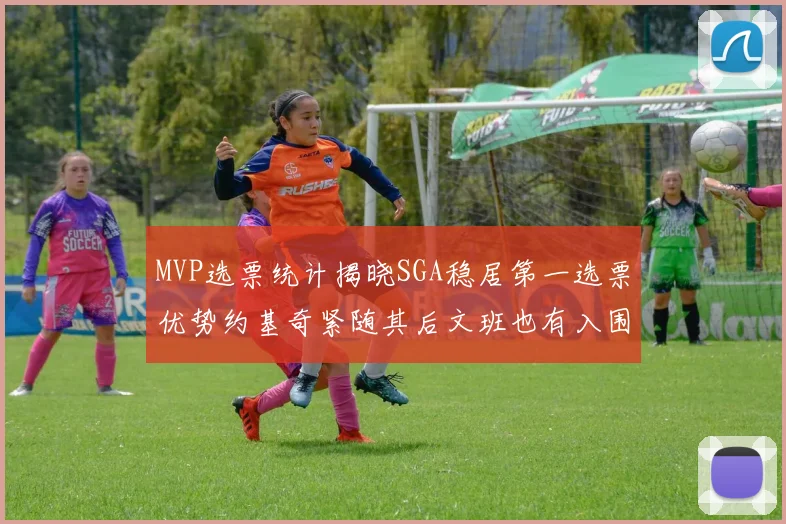 MVP选票统计揭晓SGA稳居第一选票优势约基奇紧随其后文班也有入围表现