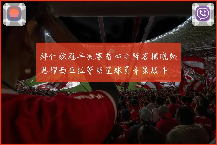 拜仁欧冠半决赛首回合阵容揭晓凯恩穆西亚拉等明星球员齐聚战斗