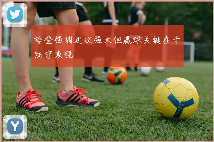 哈登强调进攻强大但赢球关键在于防守表现